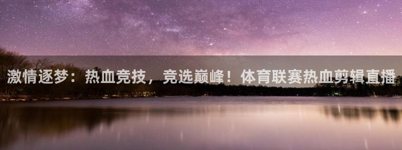 鲸鱼体育直播live：激情逐梦：热血竞技，竞选巅峰！体育联赛热血剪辑直播