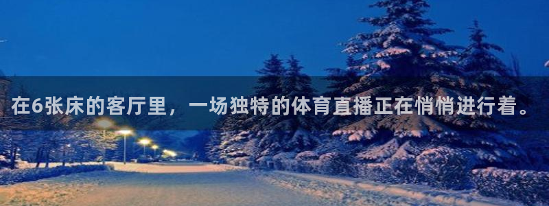 鲸鱼体育下载官方正版：在6张床的客厅里，一场独特的体育直播正在悄悄进行着。
