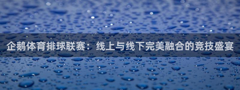 鲸鱼体育tv.点击查看进入.top：企鹅体育排球联赛：线上与线下完美融合的竞技盛宴
