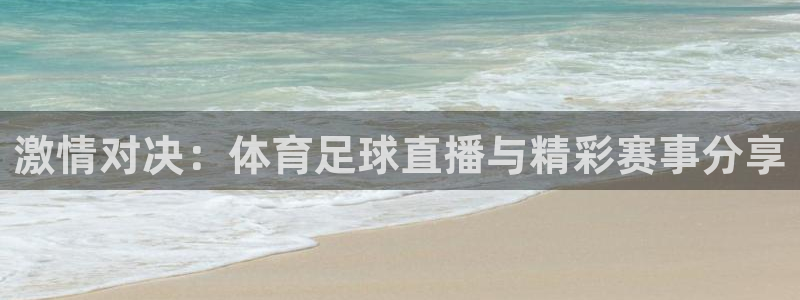 鲸鱼体育直播下载最新版：激情对决：体育足球直播与精彩赛事分享