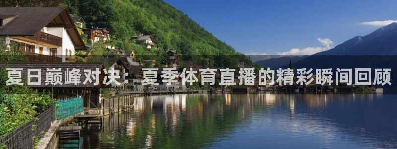 鲸鱼体育网址是什么：夏日巅峰对决：夏季体育直播的精彩瞬间回顾
